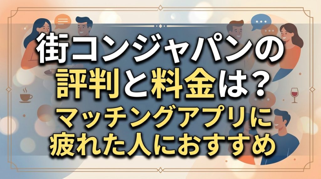 街コンジャパンの評判と料金は？マッチングアプリに疲れた人におすすめ