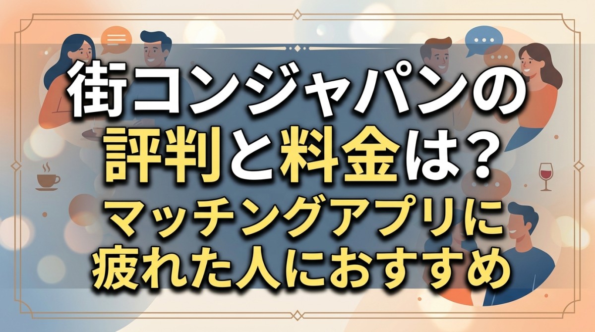 街コンジャパンの評判と料金は?マッチングアプリに疲れた人におすすめ