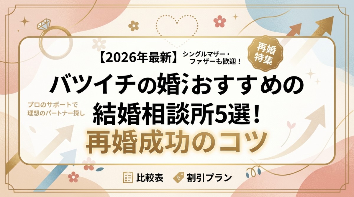 【2026年最新】バツイチの婚活におすすめの結婚相談所5選!再婚成功のコツ