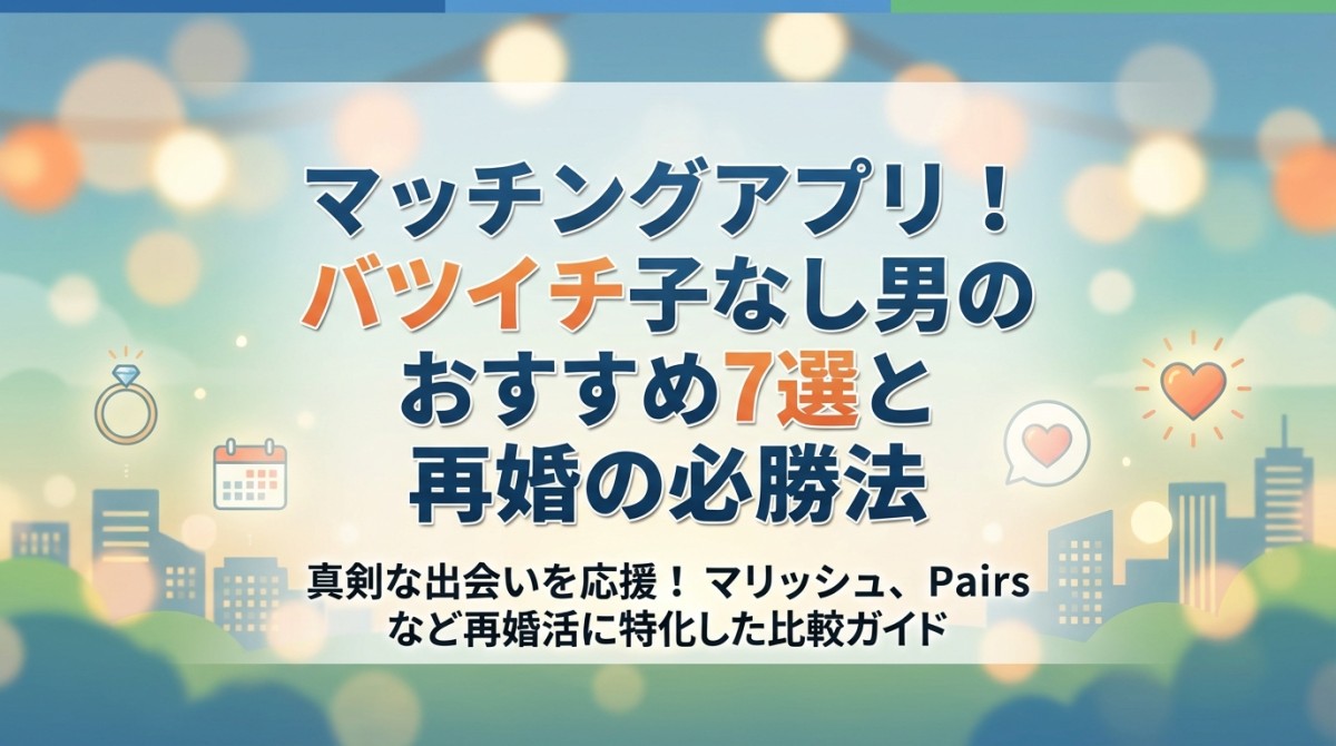 マッチングアプリ！バツイチ子なし男のおすすめ7選と再婚の必勝法