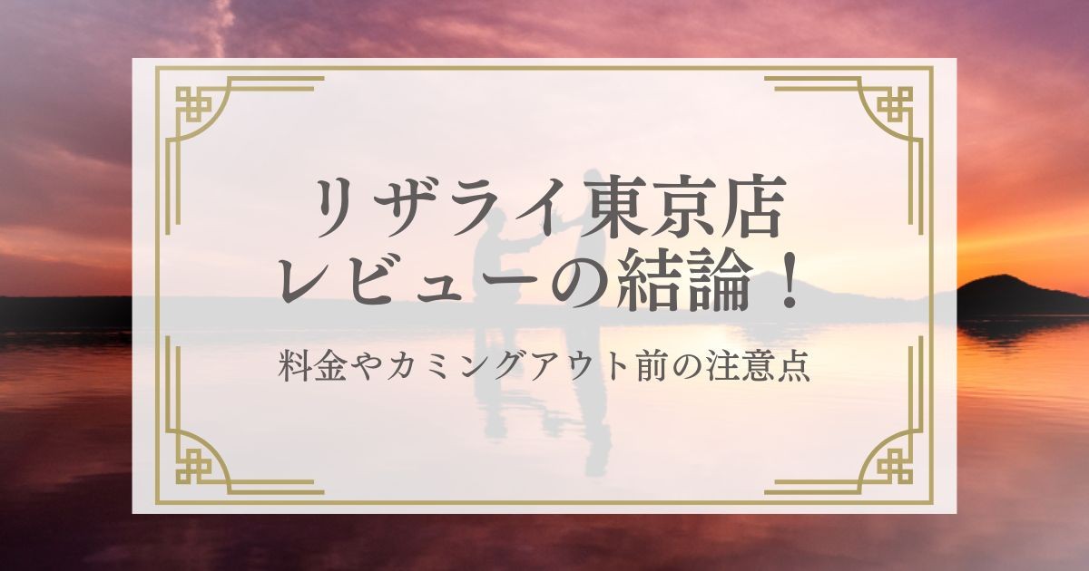 リザライ東京店レビューの結論！料金やカミングアウト前の注意点