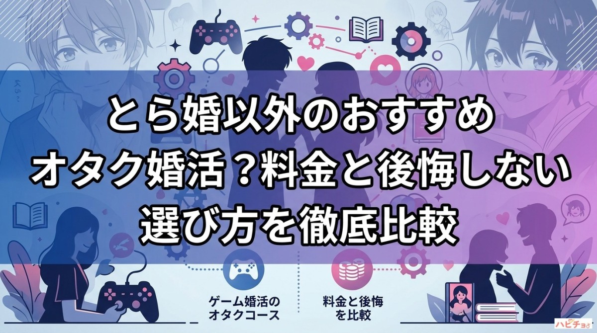 とら婚以外のおすすめオタク婚活は?料金と後悔しない選び方を徹底比較