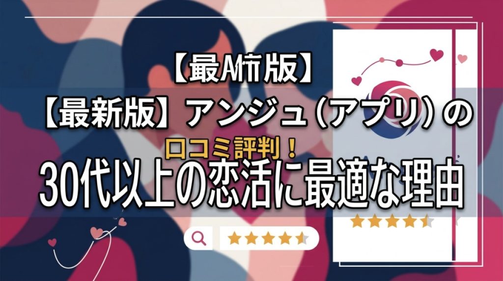 【最新版】アンジュ（アプリ）の口コミ評判！30代以上の恋活に最適な理由