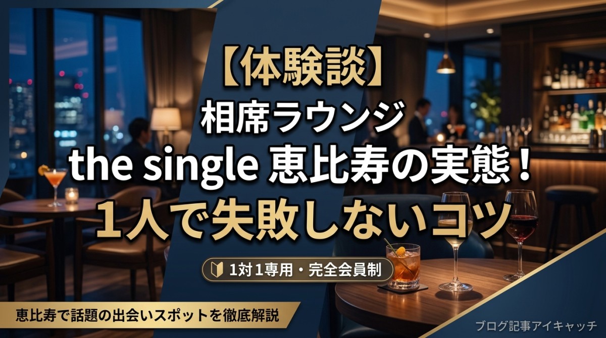 【体験談】相席ラウンジthe single恵比寿の実態!1人で失敗しないコツ